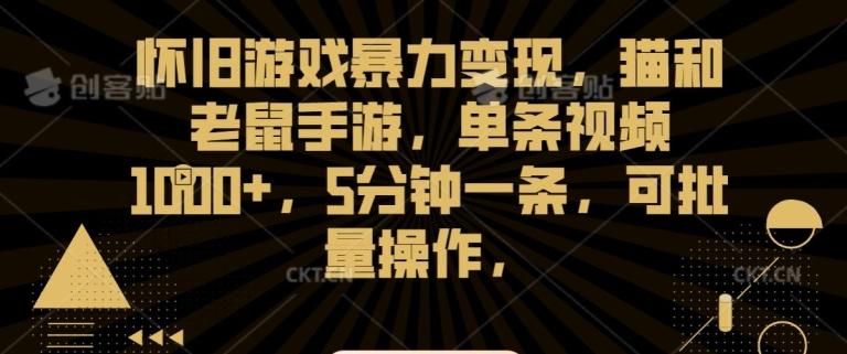怀旧游戏暴力变现，猫和老鼠手游，单条视频1000+，5分钟一条，可批量操作【揭秘】-蚂蚁汇资源分享项目网