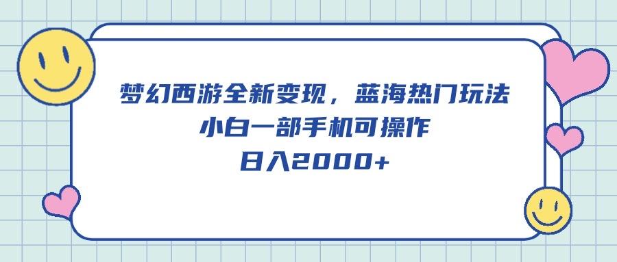 梦幻西游全新变现，蓝海热门玩法，小白一部手机可操作，日入2000+-蚂蚁汇资源分享项目网