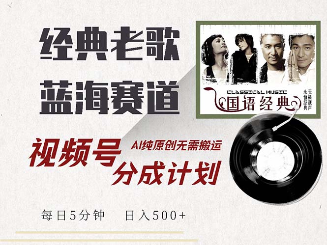 最新经典老歌赛道，视频号分成计划收益拿到手软，AI纯原创，无需搬运每…-蚂蚁汇资源分享项目网