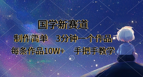 国学新赛道，制作简单，3分钟一个作品，每条作品10W+，手把手教学-蚂蚁汇资源分享项目网