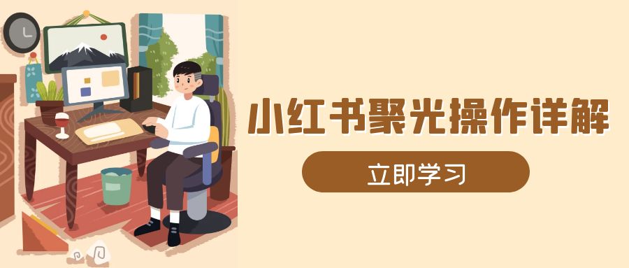 小红书聚光操作详解，涵盖素材、开户、定位、计划搭建等全流程实操-蚂蚁汇资源分享项目网