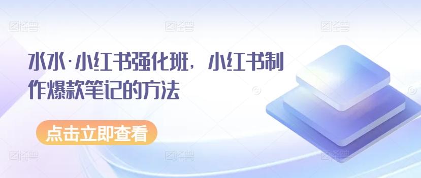 水水·小红书强化班，小红书制作爆款笔记的方法-蚂蚁汇资源分享项目网