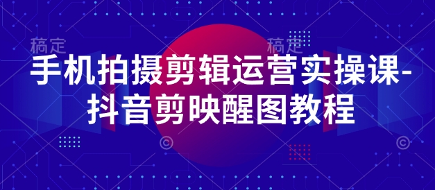 手机拍摄剪辑运营实操课-抖音剪映醒图教程-蚂蚁汇资源分享项目网