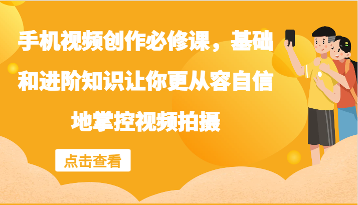 手机视频创作必修课，基础和进阶知识让你更从容自信地掌控视频拍摄-蚂蚁汇资源分享项目网