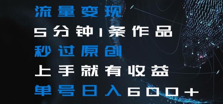 流量变现5分钟1条作品秒过原创上手就有收益单号日入600+【揭秘】-蚂蚁汇资源分享项目网