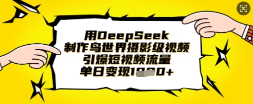 用DeepSeek制作鸟世界摄影级视频，引爆短视频流量，单日变现1k-蚂蚁汇资源分享项目网