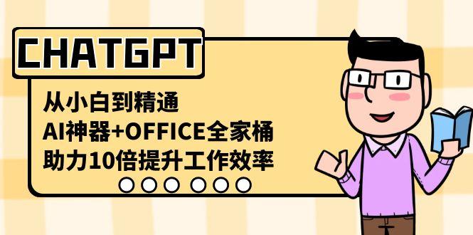 CHATGPT从小白到精通，助力10倍提升工作效率，AI神器+OFFICE全家桶-蚂蚁汇资源分享项目网