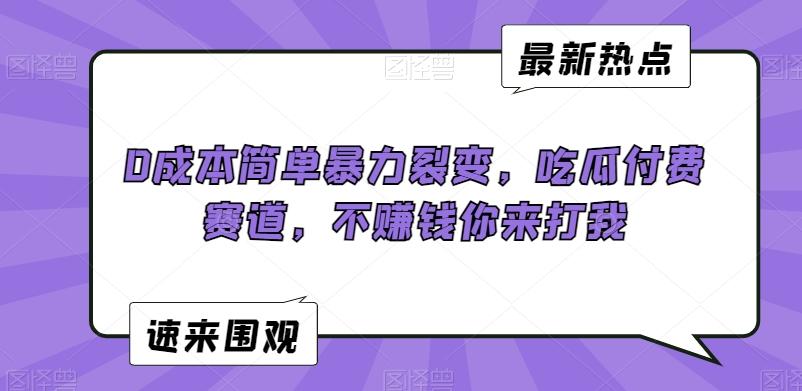 0成本简单暴力裂变，吃瓜付费赛道，不赚钱你来打我【揭秘】-蚂蚁汇资源分享项目网
