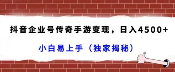 抖音企业号传奇手游变现，日入4500+，小白易上手（独家揭秘）-蚂蚁汇资源分享项目网