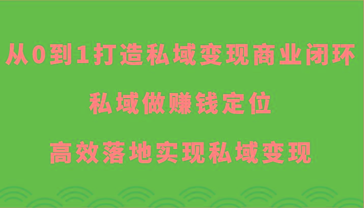 从0到1打造私域变现商业闭环-私域做赚钱定位，高效落地实现私域变现-蚂蚁汇资源分享项目网