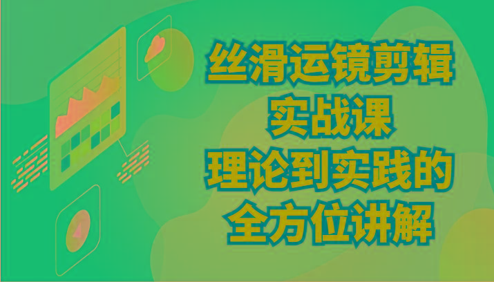丝滑运镜剪辑实战课：理论到实践的全方位讲解(24节)-蚂蚁汇资源分享项目网