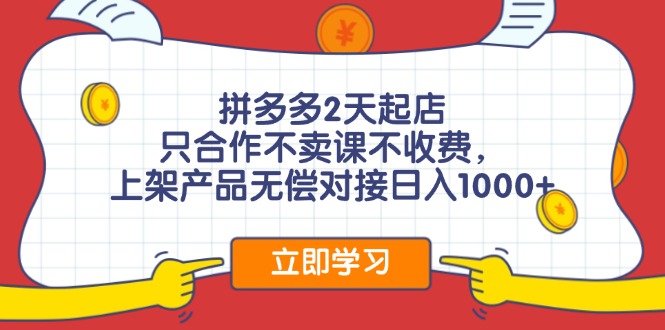 拼多多2天起店，只合作不卖课不收费，上架产品无偿对接日入1000+-蚂蚁汇资源分享项目网