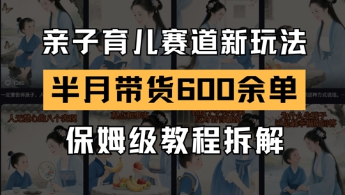 AI亲子育儿赛道新玩法，新号半个月带货600多单，保姆级教程拆解-蚂蚁汇资源分享项目网