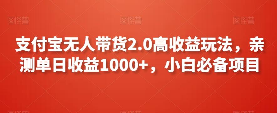 支付宝无人带货2.0高收益玩法，亲测单日收益1000+，小白必备项目【揭秘】-蚂蚁汇资源分享项目网