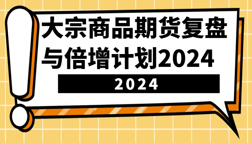 大宗商品期货，复盘与倍增计划2024(10节课)-蚂蚁汇资源分享项目网
