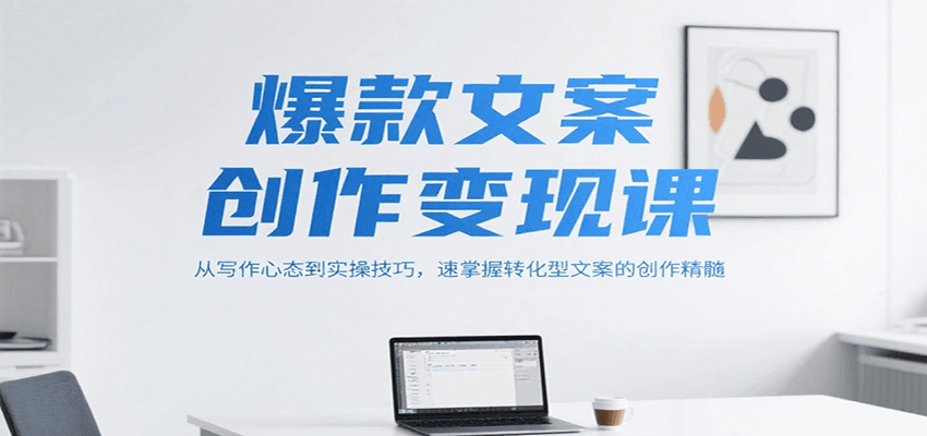 爆款文案创作变现课，从写作心态到实操技巧，速掌握转化型文案的创作精髓-蚂蚁汇资源分享项目网
