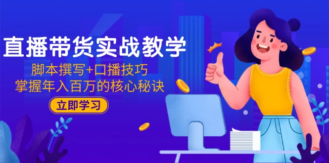 直播带货实战教学：脚本撰写+口播技巧，掌握年入百万的核心秘诀-蚂蚁汇资源分享项目网