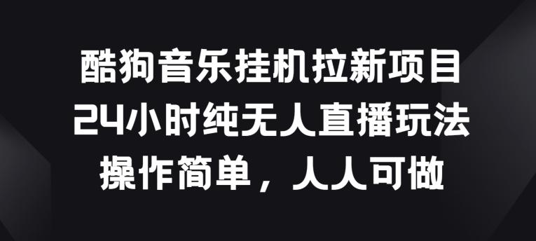 酷狗音乐挂JI拉新项目，24小时纯无人直播玩法，操作简单人人可做【揭秘】-蚂蚁汇资源分享项目网