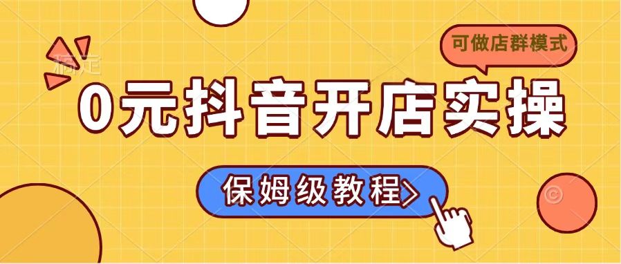 0元抖音开店实操，保姆级教程适合小白(可做店群模式-蚂蚁汇资源分享项目网