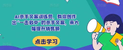 AI杀手文案训练营，教你创作出“一击必中”的杀手文案，来大幅提升销售额-蚂蚁汇资源分享项目网