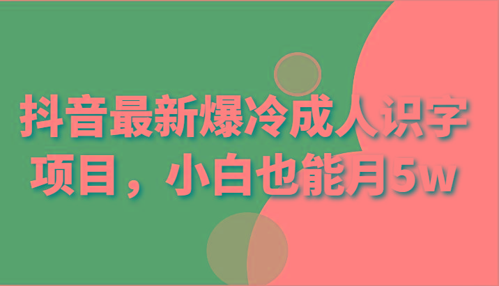 抖音最新爆冷成人识字项目,小白也能月5w-蚂蚁汇资源分享项目网