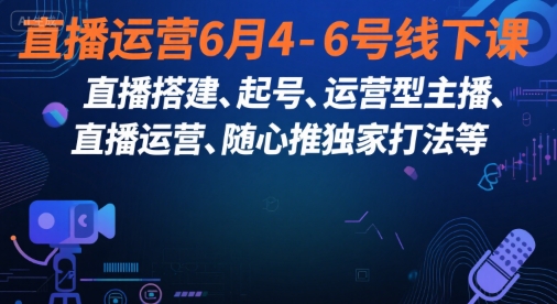 直播运营6月4-6号线下课，‬直播搭建、起号、运营型主播、直播运‬营、随心推独家打法等-蚂蚁汇资源分享项目网