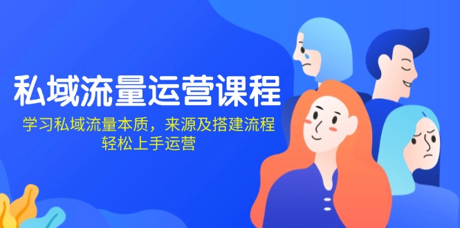 私域流量运营课程：学习私域流量本质，来源及搭建流程，轻松上手运营-蚂蚁汇资源分享项目网