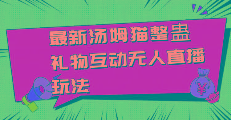 最新汤姆猫整蛊礼物互动无人直播玩法-蚂蚁汇资源分享项目网