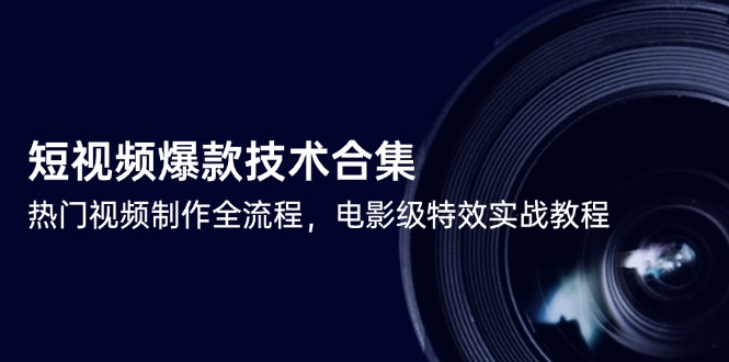 短视频爆款技术合集，热门视频制作全流程，电影级特效实战教程-蚂蚁汇资源分享项目网