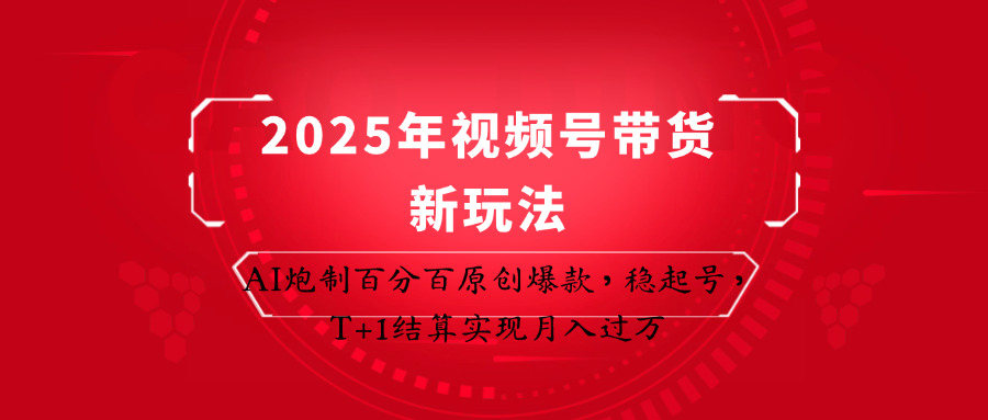 2025年视频号带货新玩法：AI炮制百分百原创爆款，稳起号，T+1结算实现月入过万-蚂蚁汇资源分享项目网