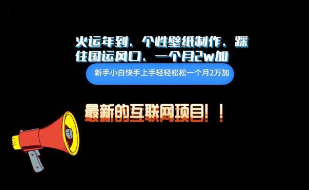 火运年到，个性壁纸制作，踩住国运风口，1个月2w加【揭秘】-蚂蚁汇资源分享项目网
