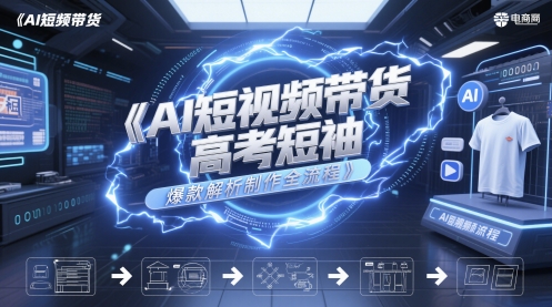 AI短视频带货高考短袖爆款解析制作全流程-蚂蚁汇资源分享项目网