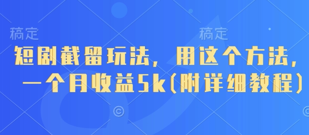 短剧截留玩法，用这个方法，一个月收益5k(附详细教程)-蚂蚁汇资源分享项目网