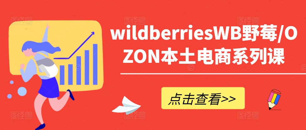wildberriesWB野莓/OZON本土电商系列课，掌握WB产品优化，出单技巧和订单处理等-蚂蚁汇资源分享项目网