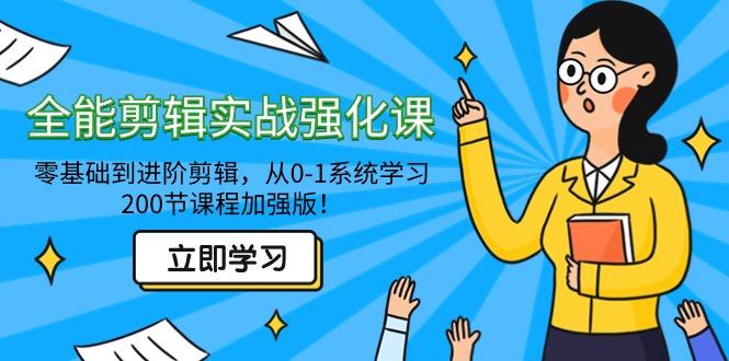全能 剪辑实战强化课-零基础到进阶剪辑，从0-1系统学习，200节课程加强版！-蚂蚁汇资源分享项目网