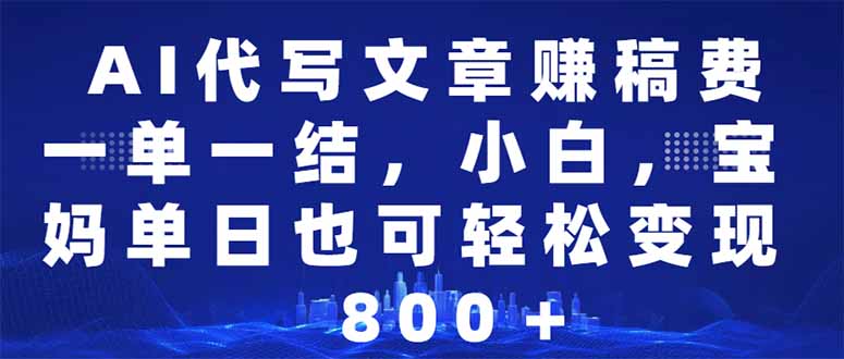 AI代写文章赚稿费，一单一结小白，宝妈单日也能轻松日入500-1000＋-蚂蚁汇资源分享项目网