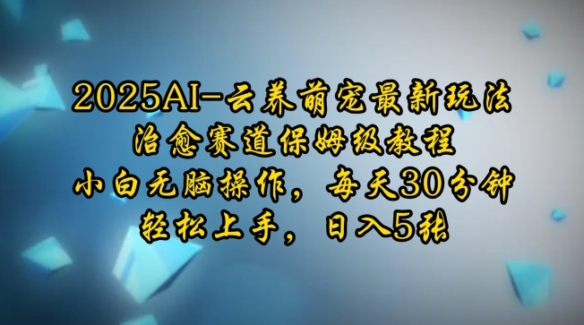 2025AI云养萌宠最新玩法，治愈赛道保姆级教程，小白无脑操作，每天30分钟，轻松上手，日入5张-蚂蚁汇资源分享项目网