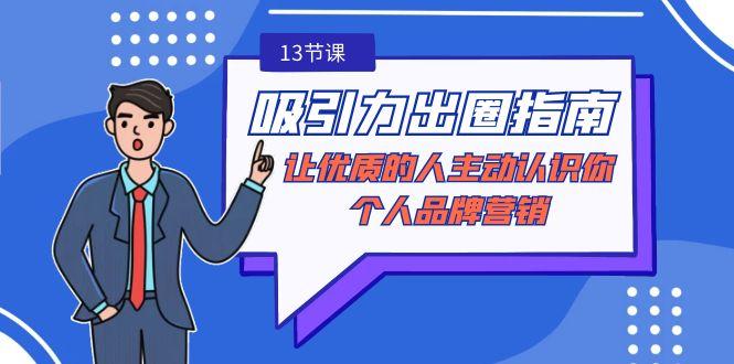 吸引力-出圈指南-让优质的人主动认识你-个人品牌营销(无水印-13节课)-蚂蚁汇资源分享项目网