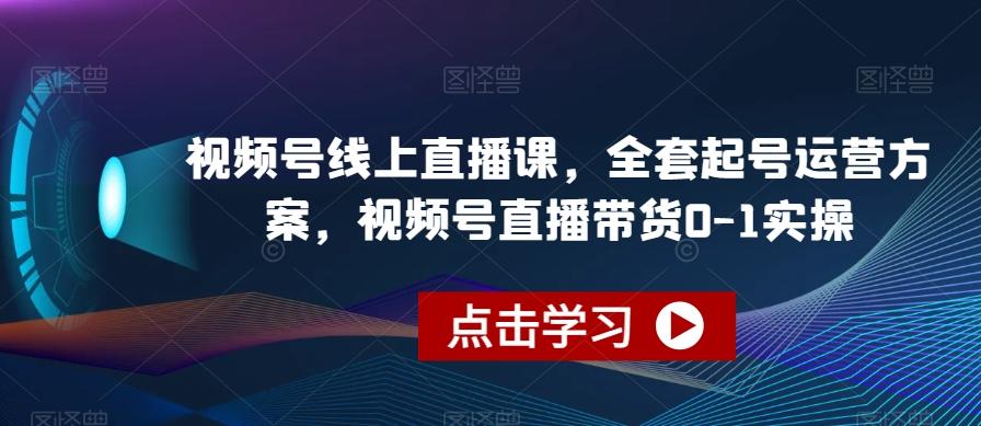 视频号线上直播课，全套起号运营方案，视频号直播带货0-1实操-蚂蚁汇资源分享项目网