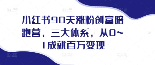 小红书90天涨粉创富陪跑营，​三大体系，从0~1成就百万变现，做小红书的最后一站-蚂蚁汇资源分享项目网