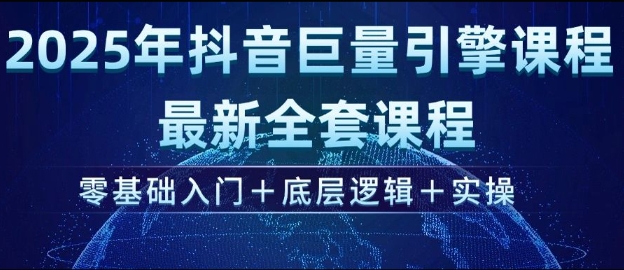 2025年抖音巨量引擎最新全套课程，零基础入门+底层逻辑+实操-蚂蚁汇资源分享项目网