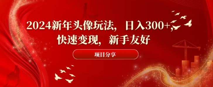 2024新年头像玩法，日入300+，快速变现，新手友好【揭秘】-蚂蚁汇资源分享项目网