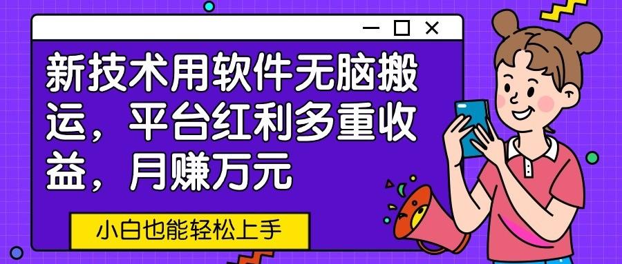 新技术用软件无脑搬运,平台红利多重收益,月赚万元,小白也能轻松上手-蚂蚁汇资源分享项目网