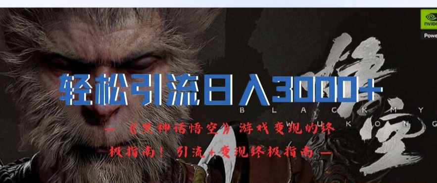轻松引流日入3k，《黑神话悟空》游戏变现的终极指南!引流+变现终极指南-蚂蚁汇资源分享项目网