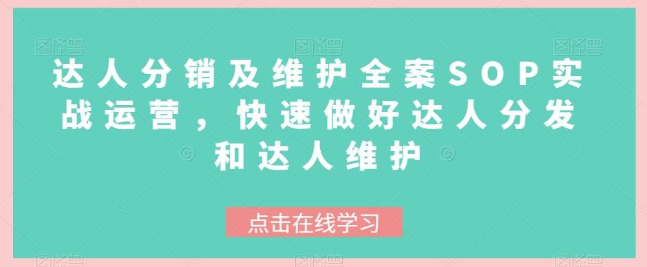 达人分销及维护全案SOP实战运营,快速做好达人分发和达人维护