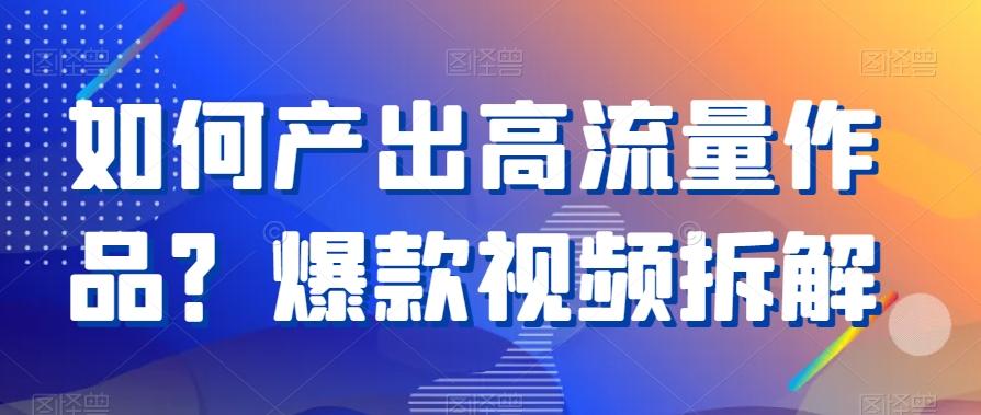 如何产出高流量作品？爆款视频拆解-蚂蚁汇资源分享项目网