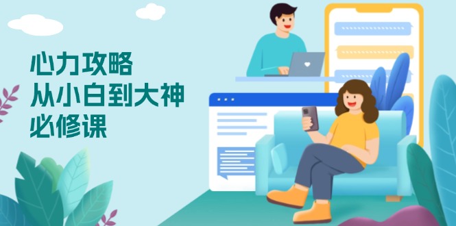 心力 攻略，从小白到大神必修课，技能与心力独立，助你自信从容面对挑战-蚂蚁汇资源分享项目网