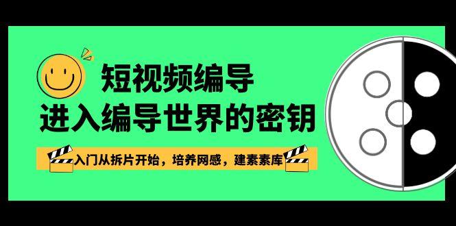 短视频编导，进入编导世界的密钥，入门从拆片开始，培养网感，建素素库-蚂蚁汇资源分享项目网