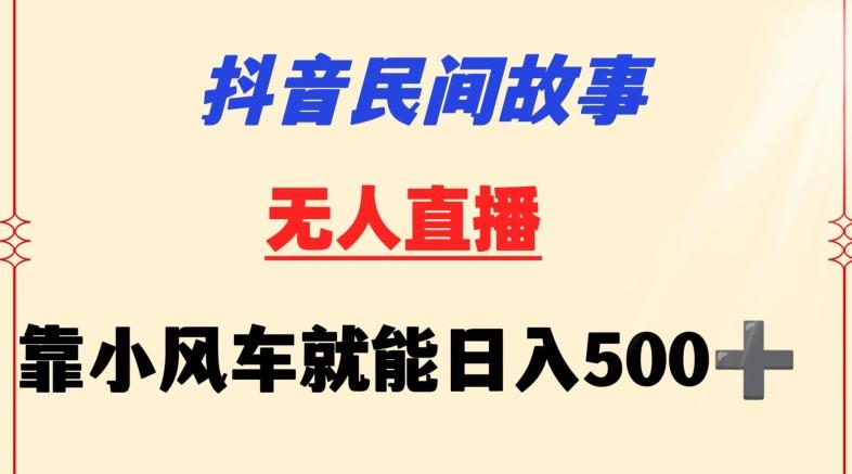 抖音民间故事无人挂机靠小风车一天500+小白也能操作【揭秘】-蚂蚁汇资源分享项目网