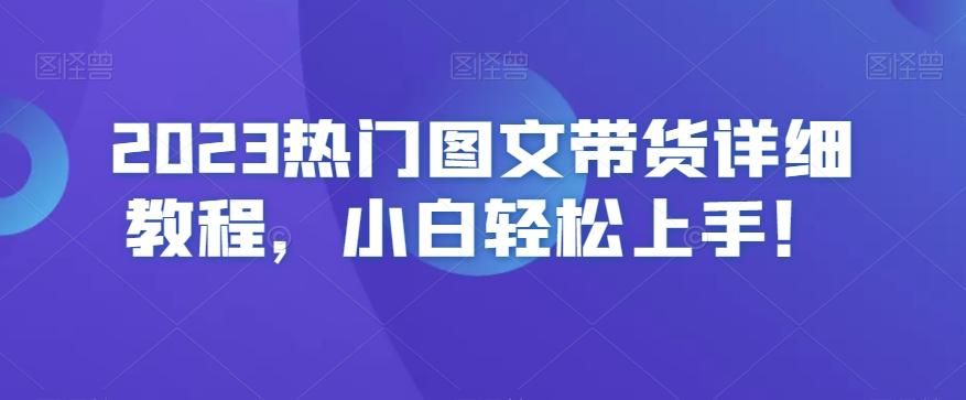 2023热门图文带货详细教程，小白轻松上手！-蚂蚁汇资源分享项目网